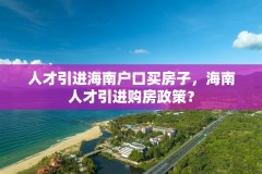 人才引进海南户口买房子,海南人才引进购房政策?