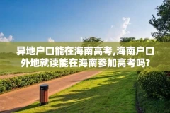 异地户口能在海南高考,海南户口外地就读能在海南参加高考吗?