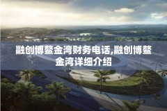 融创博鳌金湾财务电话,融创博鳌金湾详细介绍