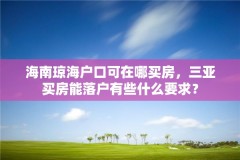 海南琼海户口可在哪买房,三亚买房能落户有些什么要求?