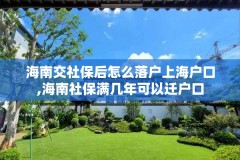 海南交社保后怎么落户上海户口,海南社保满几年可以迁户口