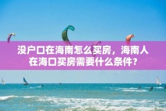 没户口在海南怎么买房,海南人在海口买房需要什么条件?