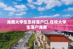 海南大学生怎样落户口,在校大学生落户海南