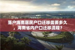 落户海南居民户口迁移需要多久,海南省内户口迁移流程?