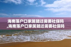 海南落户口家属随迁需要社保吗,海南落户口家属随迁需要社保吗怎么办