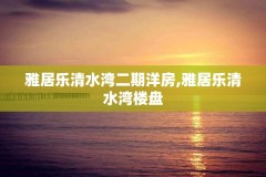 雅居乐清水湾二期洋房,雅居乐清水湾楼盘