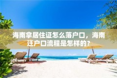 海南拿居住证怎么落户口,海南迁户口流程是怎样的?