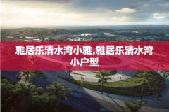雅居乐清水湾小雅,雅居乐清水湾小户型