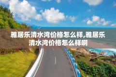 雅居乐清水湾价格怎么样,雅居乐清水湾价格怎么样啊