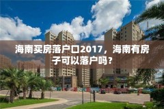 海南买房落户口2017，海南有房子可以落户吗？