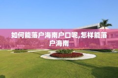 如何能落户海南户口呢,怎样能落户海南