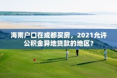 海南户口在成都买房,2021允许公积金异地贷款的地区?