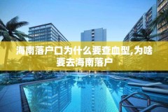 海南落户口为什么要查血型,为啥要去海南落户
