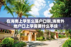 在海南上学怎么落户口啊,海南外地户口上学需要什么手续