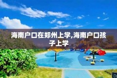 海南户口在郑州上学,海南户口孩子上学