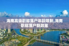 海南高级职称落户年龄限制,海南职称落户新政策