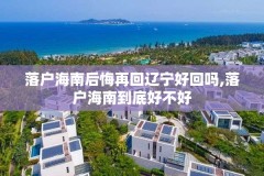 落户海南后悔再回辽宁好回吗,落户海南到底好不好