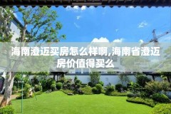 海南澄迈买房怎么样啊,海南省澄迈房价值得买么