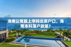 海南公寓能上学吗北京户口，海南本科落户政策？