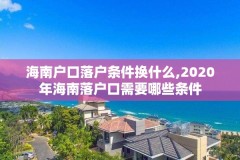 海南户口落户条件换什么,2020年海南落户口需要哪些条件
