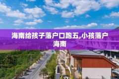 海南给孩子落户口跑五,小孩落户海南