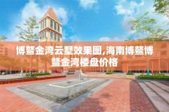 博鳌金湾云墅效果图,海南博鳌博鳌金湾楼盘价格