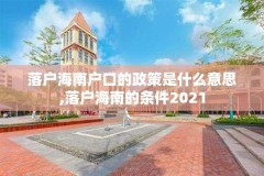 落户海南户口的政策是什么意思,落户海南的条件2021