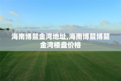 海南博鳌金湾地址,海南博鳌博鳌金湾楼盘价格