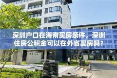 深圳户口在海南买房条件,深圳住房公积金可以在外省买房吗?