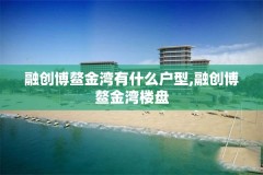 融创博鳌金湾有什么户型,融创博鳌金湾楼盘