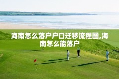 海南怎么落户户口迁移流程图,海南怎么能落户
