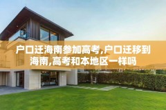 户口迁海南参加高考,户口迁移到海南,高考和本地区一样吗