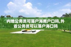 内地公务员可落户海南户口吗,外省公务员可以落户海口吗