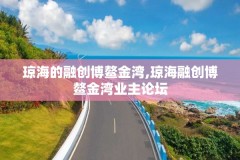 琼海的融创博鳌金湾,琼海融创博鳌金湾业主论坛
