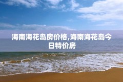海南海花岛房价格,海南海花岛今日特价房