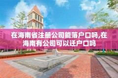 在海南省注册公司能落户口吗,在海南有公司可以迁户口吗