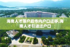 海南人才落户后市内户口迁移,海南人才引进迁户口