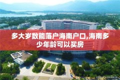 多大岁数能落户海南户口,海南多少年龄可以买房