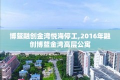 博鳌融创金湾悦海停工,2016年融创博鳌金湾高层公寓
