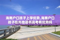 海南户口孩子上学优势,海南户口孩子在外地读书高考有优势吗