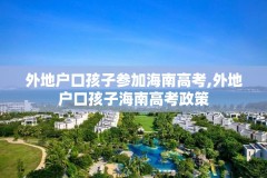 外地户口孩子参加海南高考,外地户口孩子海南高考政策