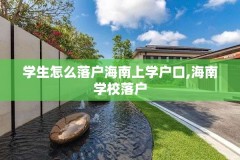 学生怎么落户海南上学户口,海南学校落户