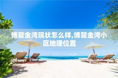 博鳌金湾现状怎么样,博鳌金湾小区地理位置