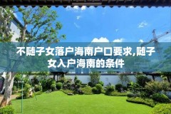 不随子女落户海南户口要求,随子女入户海南的条件