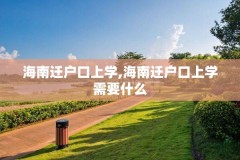 海南迁户口上学,海南迁户口上学需要什么