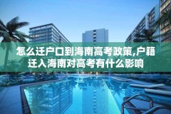 怎么迁户口到海南高考政策,户籍迁入海南对高考有什么影响