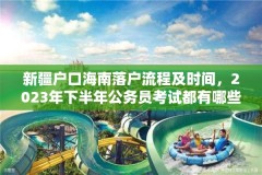 新疆户口海南落户流程及时间,2023年下半年公务员考试都有哪些省?