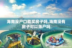 海南没户口能买房子吗,海南没有房子可以落户吗