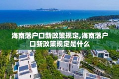 海南落户口新政策规定,海南落户口新政策规定是什么