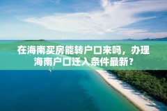 在海南买房能转户口来吗，办理海南户口迁入条件最新？